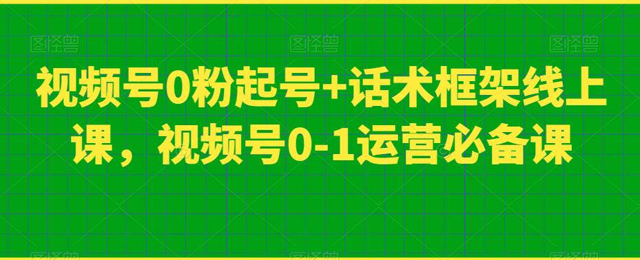 视频号0粉起号+话术框架线上课，视频号0-1运营必备课-温暖资源库