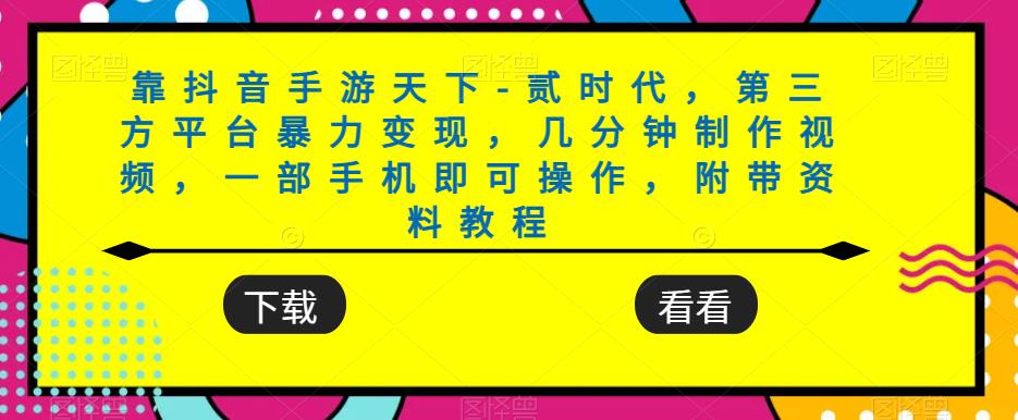 靠抖音手游天下-贰时代，第三方平台暴力变现，几分钟制作视频，一部手机即可操作，附带资料教程-温暖资源库