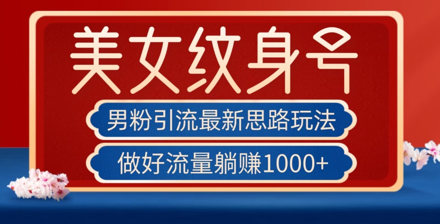 男粉引流最新思路玩法，美女纹身号，做好流量躺赚1000+【揭秘】-温暖资源库