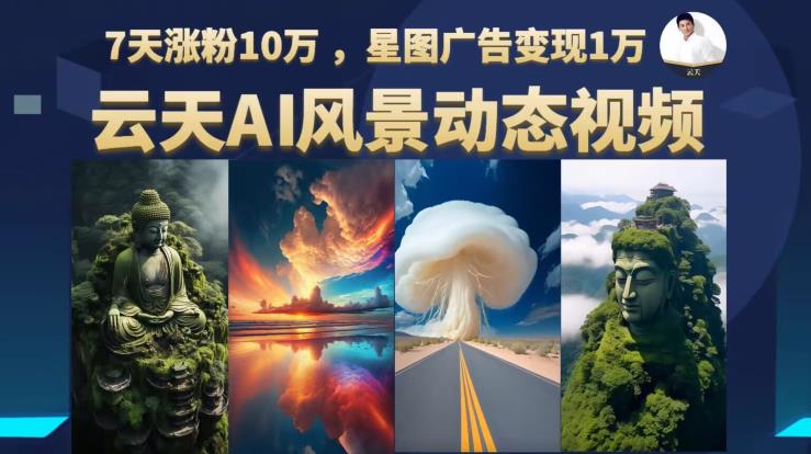 云天AI风景动图视频制作，7天涨粉10万，星图广告变现1万（0927更新）-温暖资源库