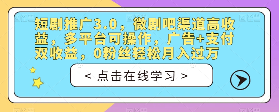 短剧推广3.0，微剧吧渠道高收益，多平台可操作，广告+支付双收益，0粉丝轻松月入过万【揭秘】-温暖资源库