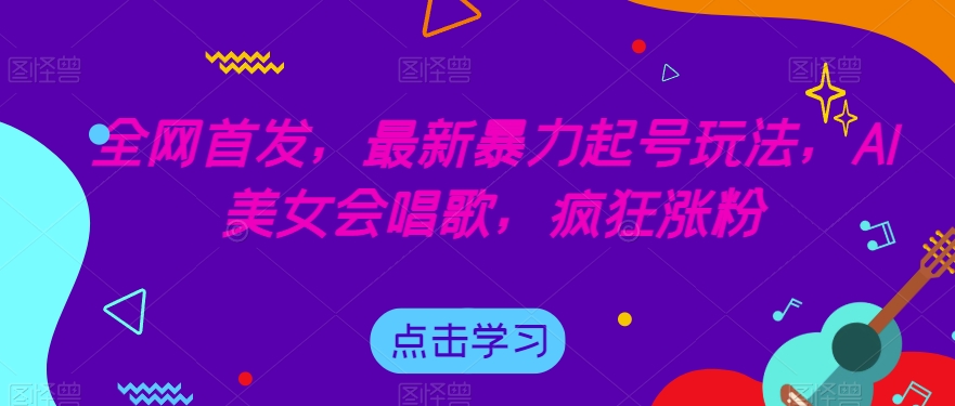 全网首发，最新暴力起号玩法，AI美女会唱歌，疯狂涨粉【揭秘】-温暖资源库