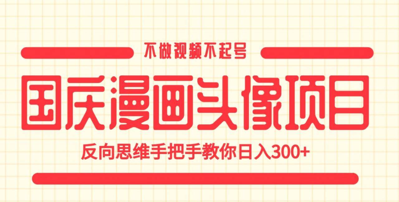 国庆漫画头像项目，不做视频不起号，反向思维手把手教你日入300+【揭秘】-温暖资源库