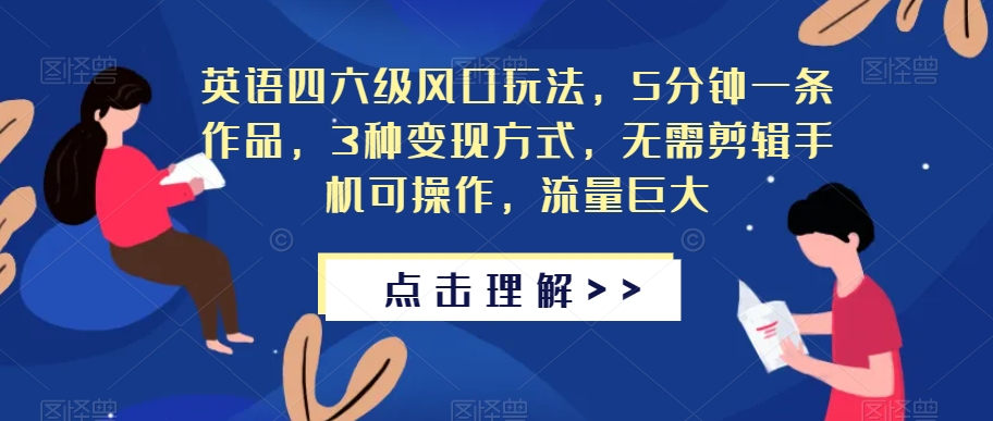 英语四六级风口玩法，5分钟一条作品，3种变现方式，无需剪辑手机可操作，流量巨大【揭秘】-温暖资源库