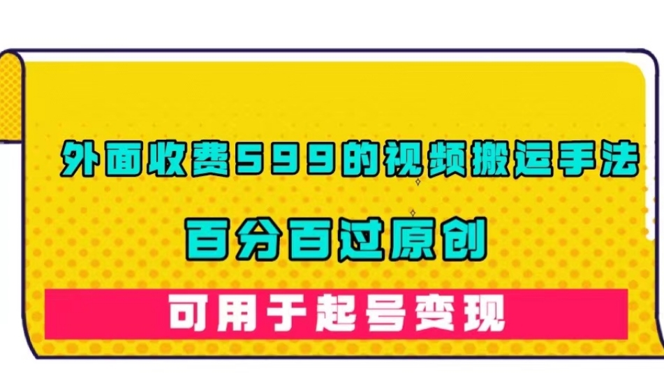 外面收费599的视频搬运手法，百分百过原创，可用起号变现【揭秘】-温暖资源库