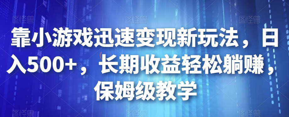 靠小游戏迅速变现新玩法，日入500+，长期收益轻松躺赚，保姆级教学【揭秘】-温暖资源库