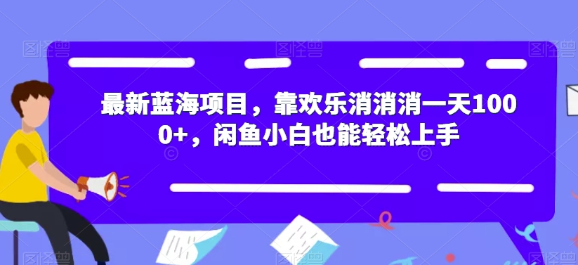 最新蓝海项目，靠欢乐消消消一天1000+，闲鱼小白也能轻松上手【揭秘】-温暖资源库