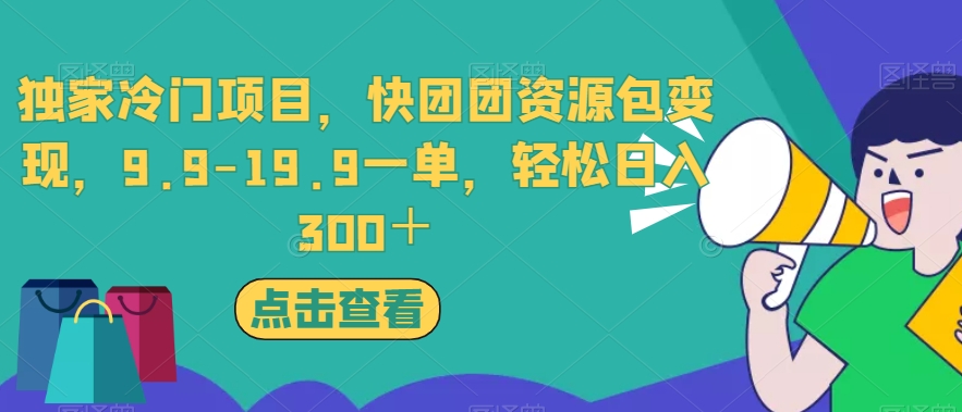 独家冷门项目，快团团资源包变现，9.9-19.9一单，轻松日入300＋【揭秘】-温暖资源库