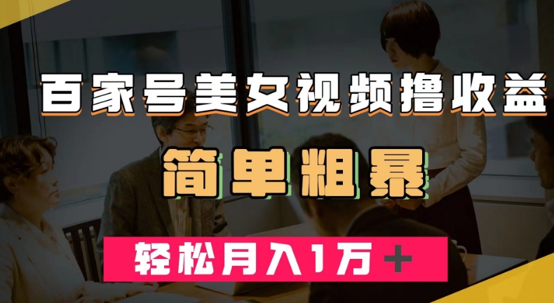 百家号美女视频撸收益，几分钟一条视频，轻松月入万元【揭秘】-温暖资源库