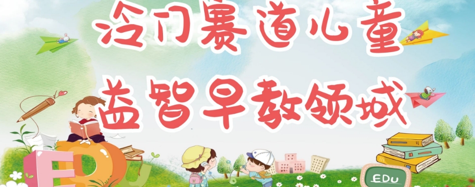 冷门儿童益智早教领域，制作简单超适合宝妈，轻松日入300+可矩阵-温暖资源库