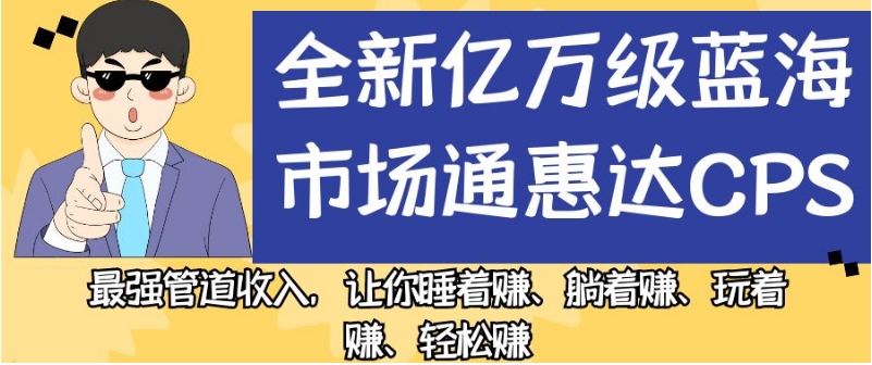 全新亿万级蓝海市场通惠达cps，最强管道收入，让你睡着赚、躺着赚、玩着赚、轻松赚【揭秘】-温暖资源库