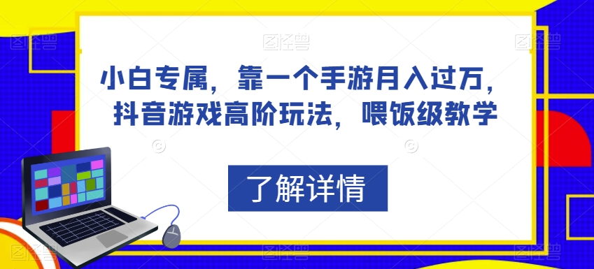 小白专属，靠一个手游月入过万，抖音游戏高阶玩法，喂饭级教学-温暖资源库