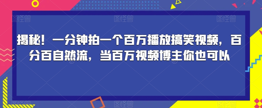 揭秘！一分钟拍一个百万播放搞笑视频，百分百自然流，当百万视频博主你也可以-温暖资源库