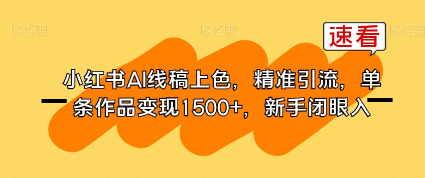 小红书AI线稿上色，精准引流，单条作品变现1500+，新手闭眼入-温暖资源库
