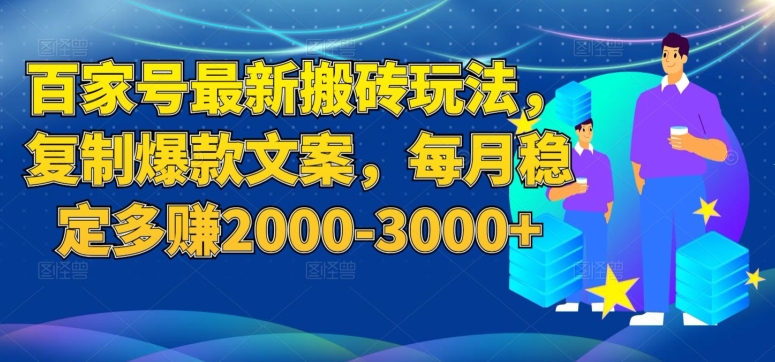 百家号最新搬砖玩法，复制爆款文案，每月稳定多赚2000-3000+【揭秘】-温暖资源库