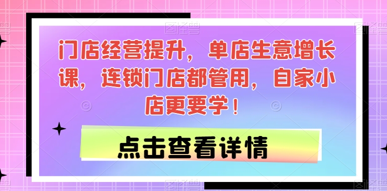 门店经营提升，单店生意增长课，连锁门店都管用，自家小店更要学！-温暖资源库