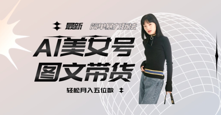 最新Al美女号图文带货，单号月入五位数，可做矩阵号，全AI创作素材【揭秘】-温暖资源库