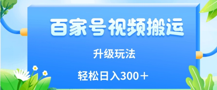 百家号视频搬运新玩法，简单操作，附保姆级教程，小白也可轻松日入300＋【揭秘】-温暖资源库