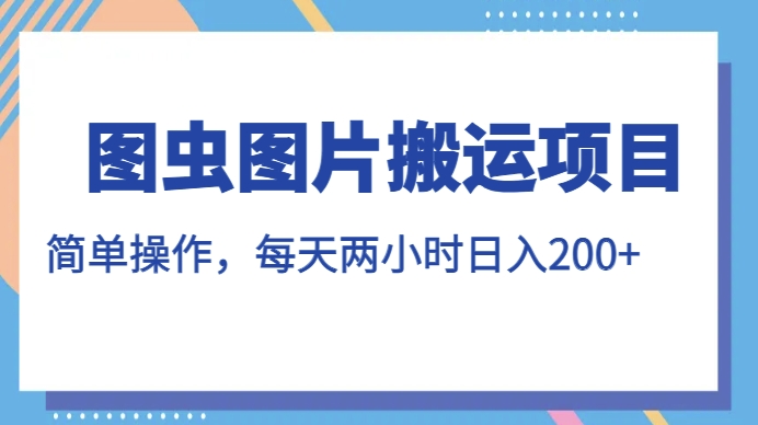 图虫图片搬运项目，简单操作，每天两小时，日入200+【揭秘】-温暖资源库