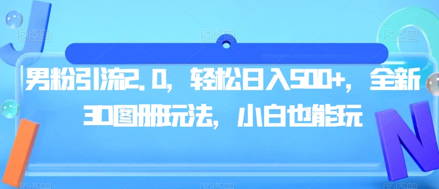男粉引流2.0，轻松日入500+，全新3D图册玩法，小白也能玩【揭秘】-温暖资源库