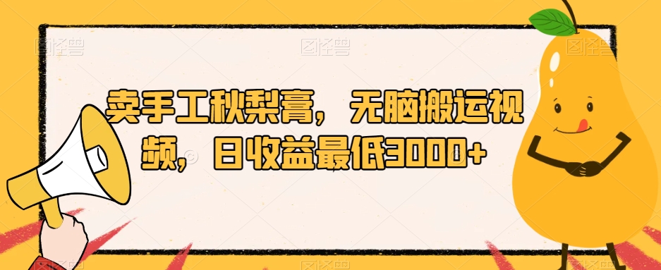 卖手工秋梨膏，无脑搬运视频，日收益最低3000+【揭秘】-温暖资源库