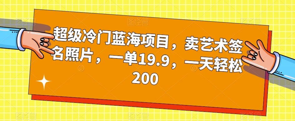 超级冷门蓝海项目，卖艺术签名照片，一单19.9，一天轻松200-温暖资源库