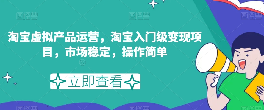 淘宝虚拟产品运营，淘宝入门级变现项目，市场稳定，操作简单-温暖资源库