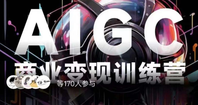 AIGC商业变现训练营，AI时代来临，焦虑不如行动，躬身入局是最好的选择-温暖资源库