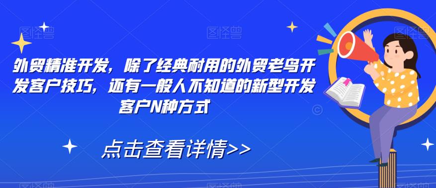 外贸精准开发，除了经典耐用的外贸老鸟开发客户技巧，还有一般人不知道的新型开发客户N种方式-温暖资源库