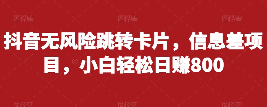 抖音无风险跳转卡片，信息差项目，小白轻松日赚800-温暖资源库
