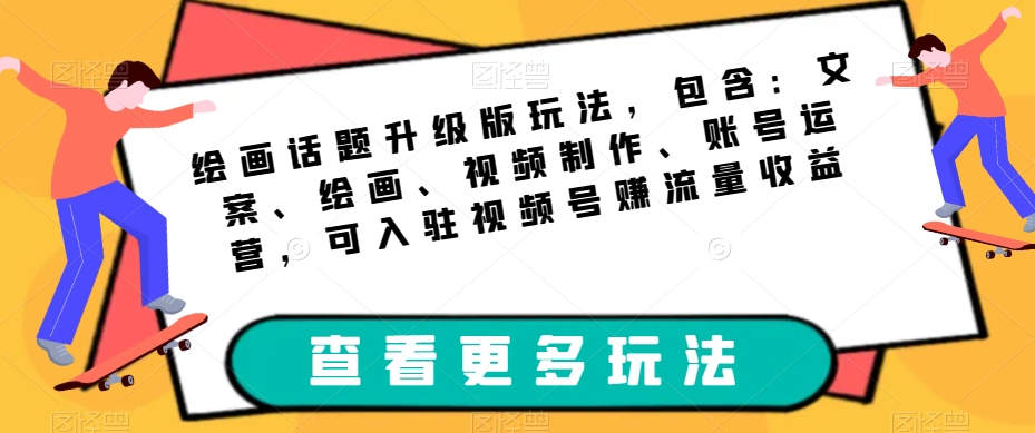 绘画话题升级版玩法，包含：文案、绘画、视频制作、账号运营，可入驻视频号赚流量收益-温暖资源库