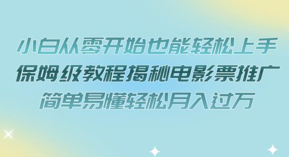 小白从零开始也能轻松上手，保姆级教程揭秘电影票推广，简单易懂轻松月入过万【揭秘】-温暖资源库