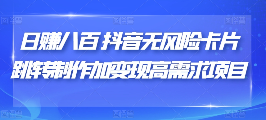 日赚八百抖音无风险卡片跳转制作加变现高需求项目【揭秘】-温暖资源库