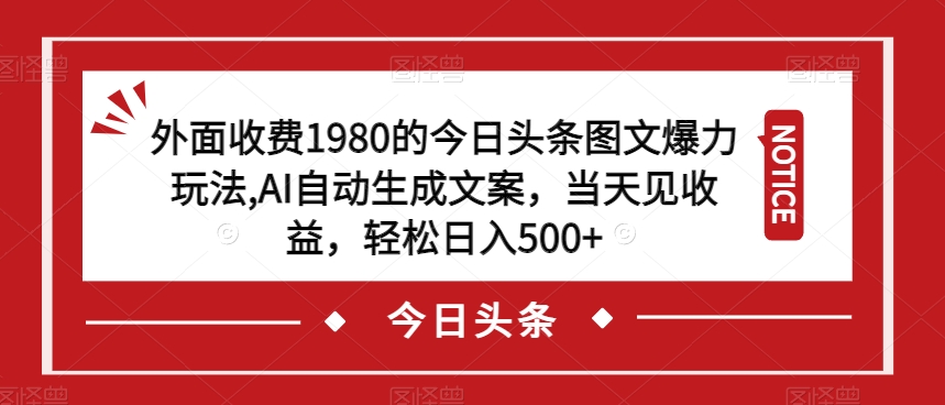 外面收费1980的今日头条图文爆力玩法，AI自动生成文案，当天见收益，轻松日入500+【揭秘】-温暖资源库