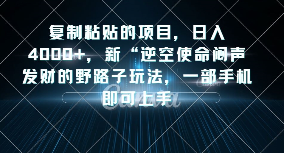 复制粘贴的项目，日入4000+，新“逆空使命“闷声发财的野路子玩法，一部手机即可上手-温暖资源库
