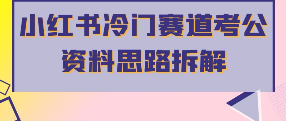 小红书冷门赛道考公资料思路拆解，简单搬运无需操作，转化高涨粉快轻松月入过万-温暖资源库