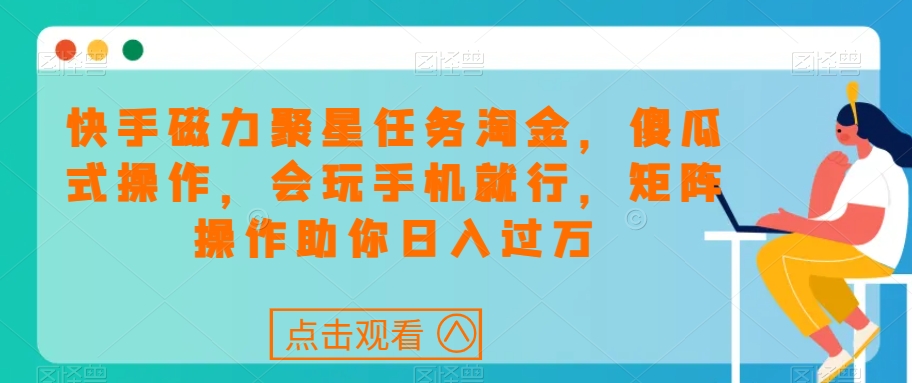 快手磁力聚星任务淘金，傻瓜式操作，会玩手机就行，矩阵操作助你日入过万-温暖资源库