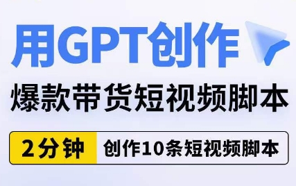 用GPT创作爆款带货短视频脚本，2分钟创作10条短视频脚本-温暖资源库