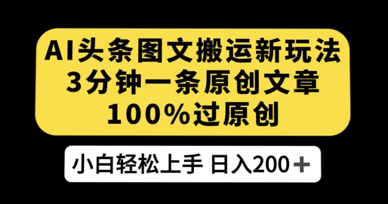 AI头条图文搬运新玩法，3分钟一条原创文章，100%过原创轻松日入200+【揭秘】-温暖资源库