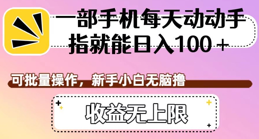 一部手机每天动动手指就能日入100+，可批量操作，新手小白无脑撸，收益无上限【揭秘】-温暖资源库