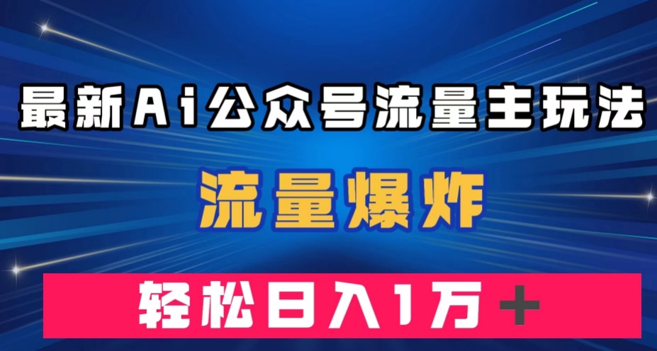 最新AI公众号流量主玩法，流量爆炸，轻松月入一万＋【揭秘】-温暖资源库