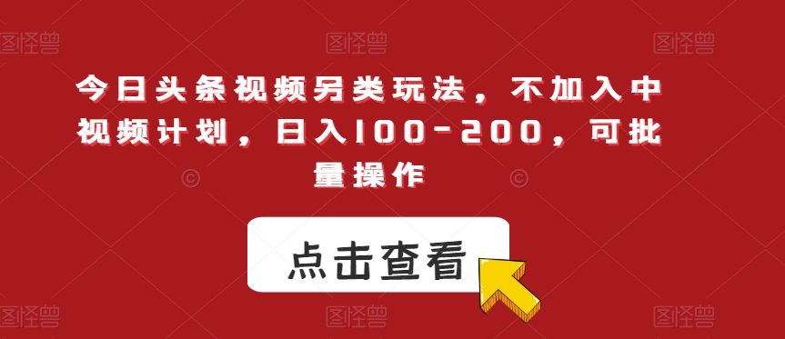 今日头条视频另类玩法，不加入中视频计划，日入100-200，可批量操作【揭秘】-温暖资源库