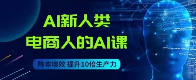 AI新人类-电商人的AI课，用世界先进的AI帮助电商降本增效-温暖资源库