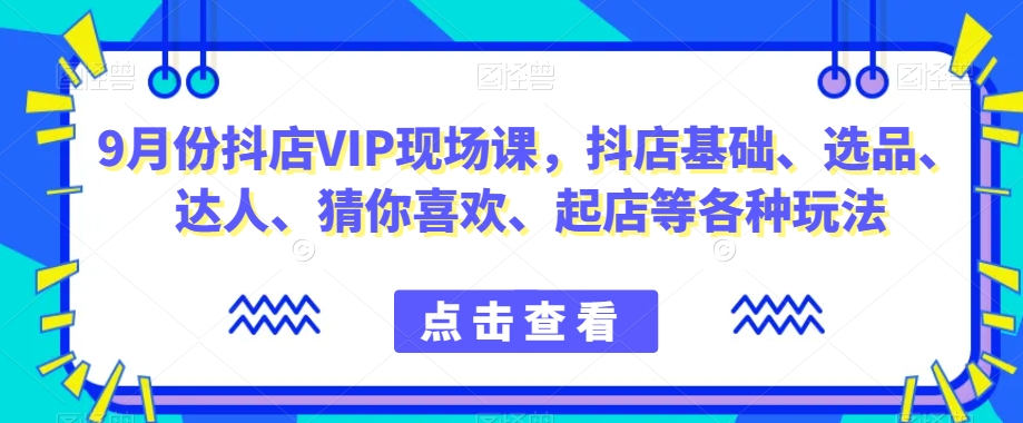 9月份抖店VIP现场课，抖音小店基础、选品、达人、猜你喜欢、起店等各种玩法-温暖资源库