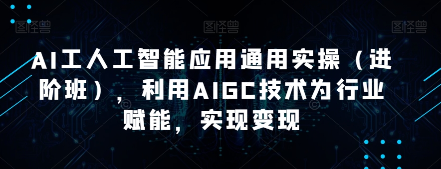 AI工人工智能应用通用实操（进阶班），利用AIGC技术为行业赋能，实现变现-温暖资源库