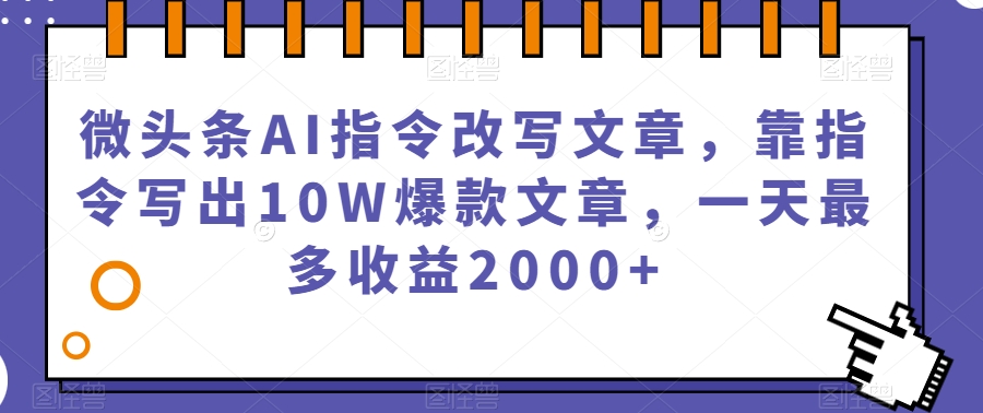 微头条AI指令改写文章，靠指令写出10W爆款文章，一天最多收益2000+【揭秘】-温暖资源库