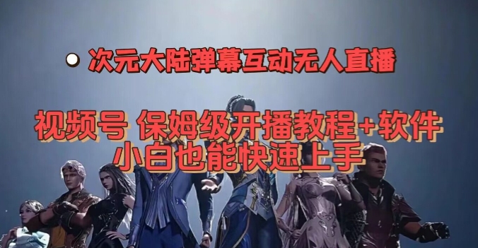 视频号次元大陆弹幕互动无人直播，视频号保姆级开播教程+软件，小白也能快速上手-温暖资源库