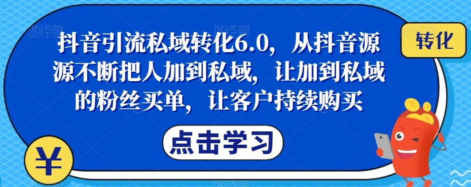 抖音引流私域转化6.0，从抖音源源不断把人加到私域，让加到私域的粉丝买单，让客户持续购买-温暖资源库
