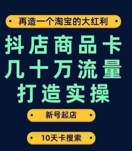 抖店商品卡几十万流量打造实操，从新号起店到一天几十万搜索、推荐流量完整实操步骤-温暖资源库
