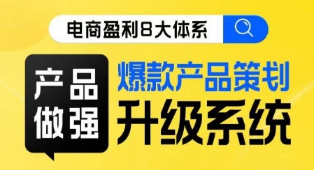 电商盈利8大体系 ·产品做强​爆款产品策划系统升级线上课，全盘布局更能实现利润突破-温暖资源库